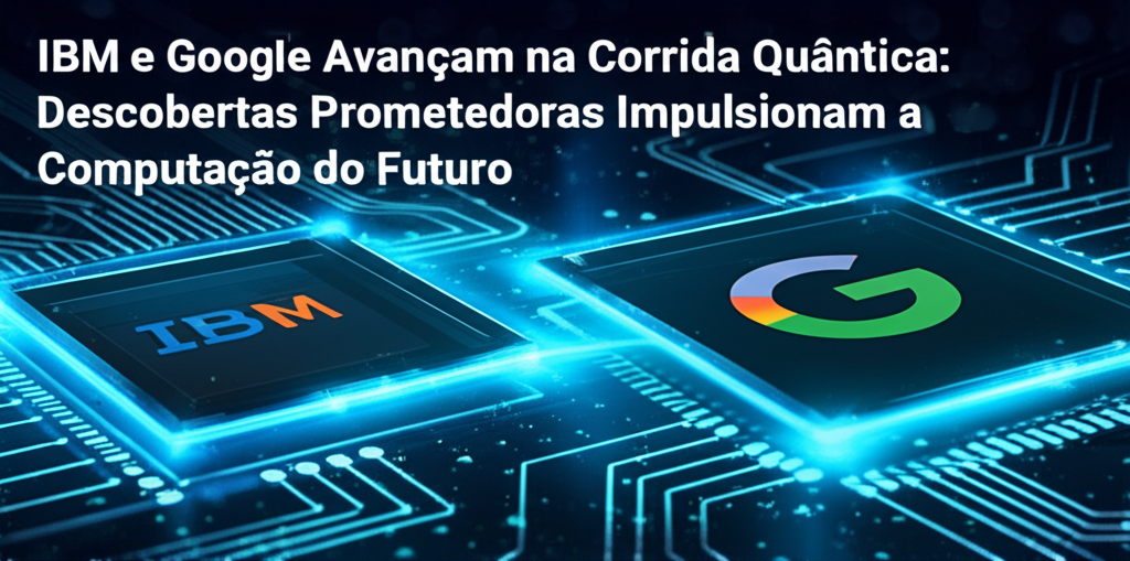 IBM e Google Avançam na Corrida Quântica: Descobertas Prometedoras Impulsionam a Computação do Futuro