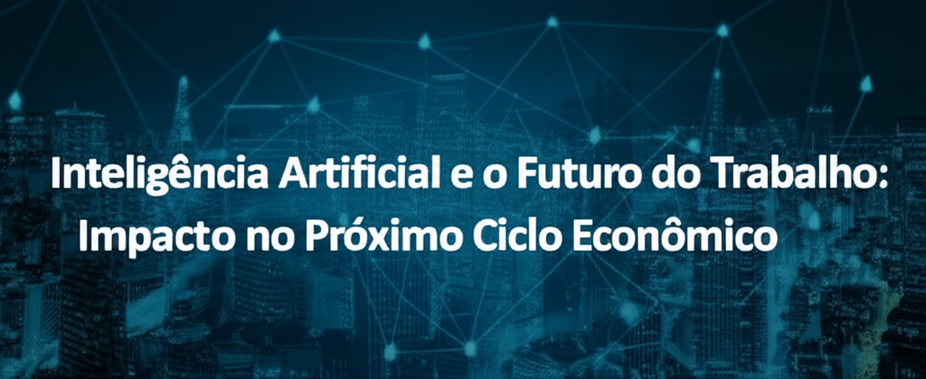 Inteligência Artificial e o Futuro do Trabalho: Impacto no Próximo Ciclo Econômico