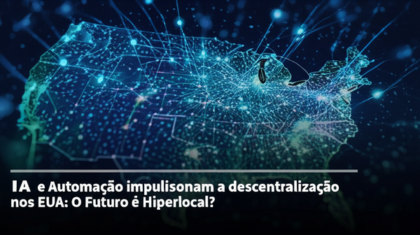IA e Automação impulsionam a descentralização nos EUA: O Futuro é Hiperlocal?