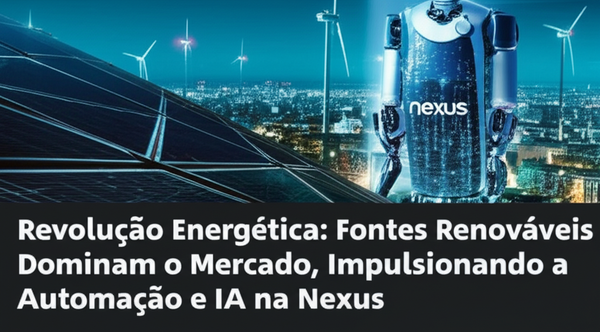 Revolução Energética: Fontes Renováveis Dominam o Mercado, Impulsionando a Automação e IA na Nexus