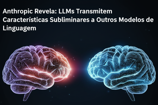 Anthropic Revela: LLMs Transmitem Características Subliminares a Outros Modelos de Linguagem