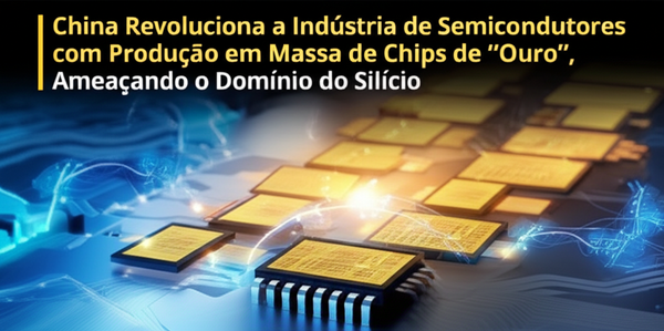 China Revoluciona a Indústria de Semicondutores com Produção em Massa de Chips de 'Ouro', Ameaçando o Domínio do Silício