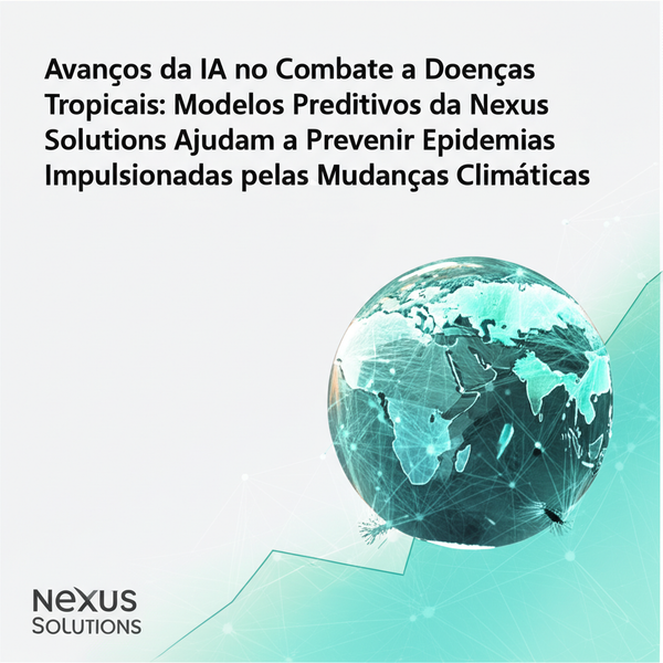 Avanços da IA no Combate a Doenças Tropicais: Modelos Preditivos da Nexus Solutions Ajudam a Prevenir Epidemias Impulsionadas pelas Mudanças Climáticas