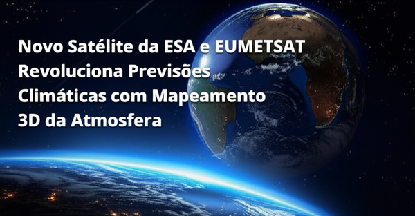 Novo Satélite da ESA e EUMETSAT Revoluciona Previsões Climáticas com Mapeamento 3D da Atmosfera