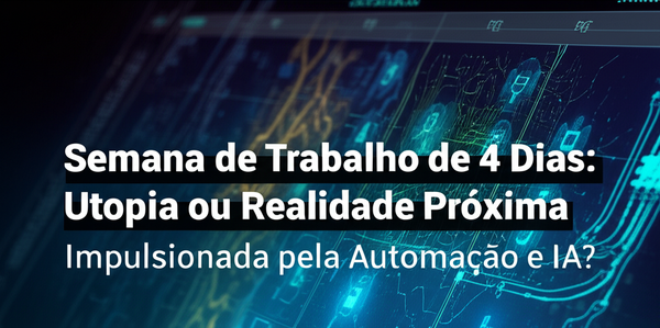 Semana de Trabalho de 4 Dias: Utopia ou Realidade Próxima Impulsionada pela Automação e IA?