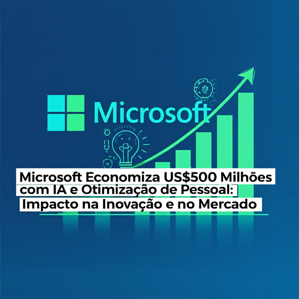 Microsoft Economiza US$500 Milhões com IA e Otimização de Pessoal: Impacto na Inovação e no Mercado
