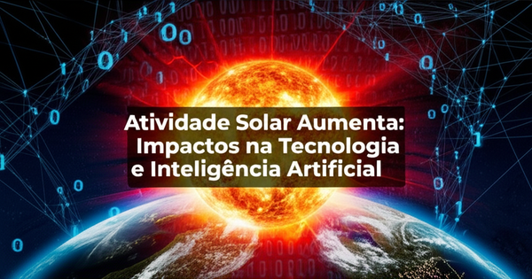 Atividade Solar Aumenta: Impactos na Tecnologia e Inteligência Artificial