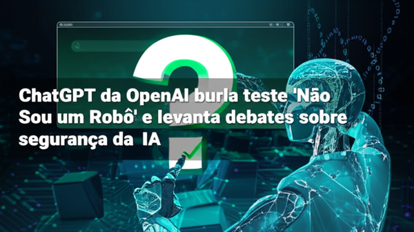 ChatGPT da OpenAI burla teste 'Não Sou um Robô' e levanta debates sobre segurança da IA
