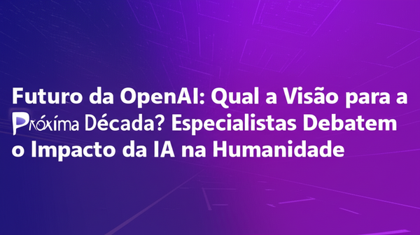 Futuro da OpenAI: Qual a Visão para a Próxima Década? Especialistas Debatem o Impacto da IA na Humanidade