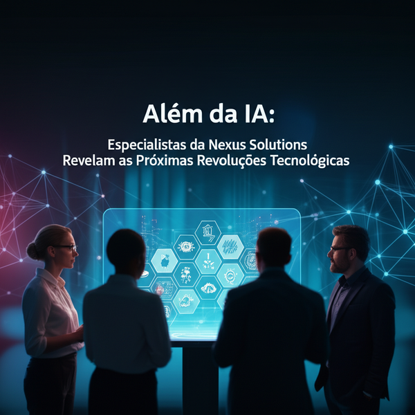 Além da IA: Especialistas da Nexus Solutions Revelam as Próximas Revoluções Tecnológicas