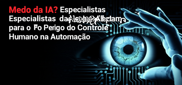 Medo da IA? Especialistas da Nexus Alertam para o Perigo do Controle Humano na Automação