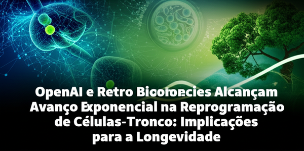 OpenAI e Retro Biosciences Alcançam Avanço Exponencial na Reprogramação de Células-Tronco: Implicações para a Longevidade