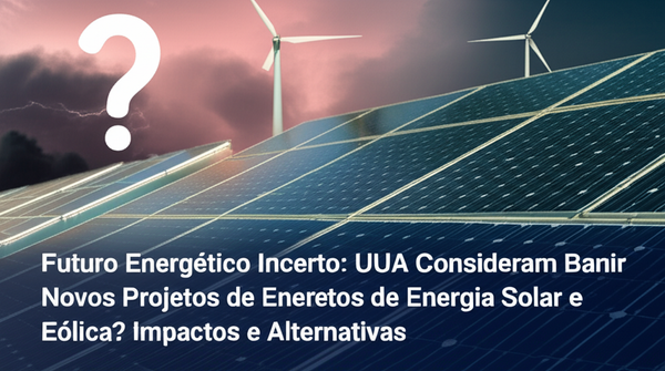 Futuro Energético Incerto: EUA Consideram Banir Novos Projetos de Energia Solar e Eólica? Impactos e Alternativas