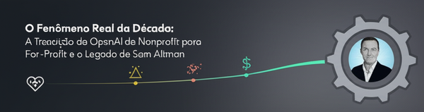 O Fenômeno Real da Década: A Transição da OpenAI de Nonprofit para For-Profit e o Legado de Sam Altman