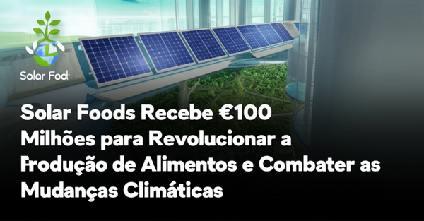 Solar Foods Recebe €100 Milhões para Revolucionar a Produção de Alimentos e Combater as Mudanças Climáticas