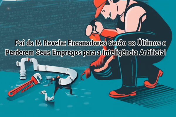 Pai da IA Revela: Encanadores Serão os Últimos a Perderem Seus Empregos para a Inteligência Artificial