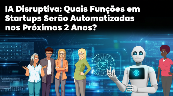 IA Disruptiva: Quais Funções em Startups Serão Automatizadas nos Próximos 2 Anos?