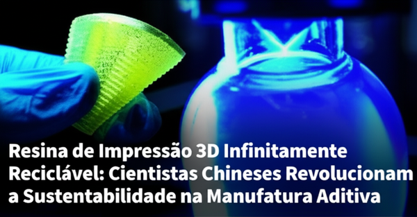 Resina de Impressão 3D Infinitamente Reciclável: Cientistas Chineses Revolucionam a Sustentabilidade na Manufatura Aditiva