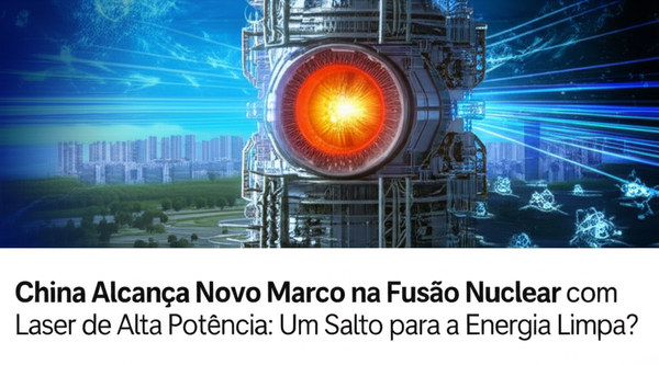 China Alcança Novo Marco na Fusão Nuclear com Laser de Alta Potência: Um Salto para a Energia Limpa?