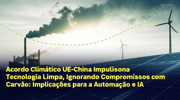 Acordo Climático UE-China Impulsiona Tecnologia Limpa, Ignorando Compromissos com Carvão: Implicações para a Automação e IA