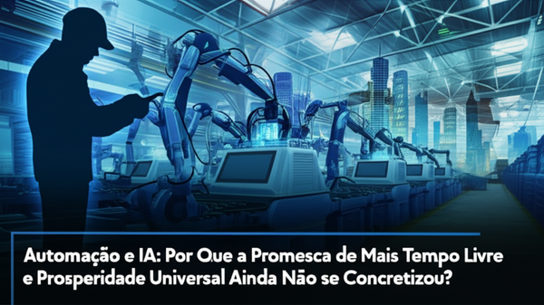Automação e IA: Por Que a Promessa de Mais Tempo Livre e Prosperidade Universal Ainda Não se Concretizou?