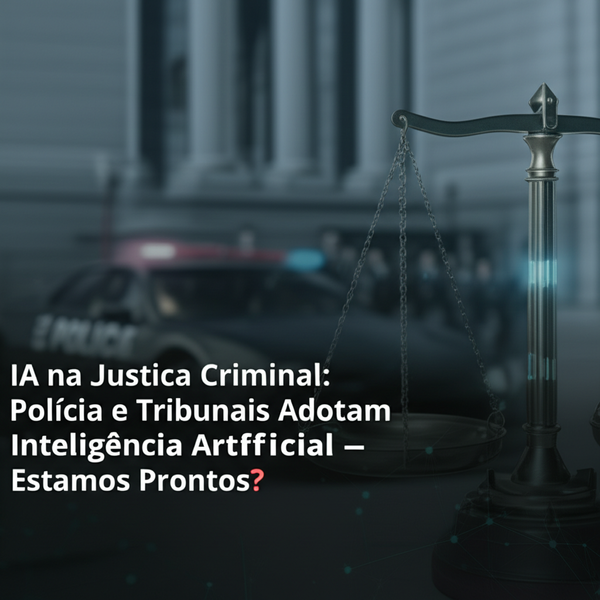 IA na Justiça Criminal: Polícia e Tribunais Adotam Inteligência Artificial – Estamos Prontos?