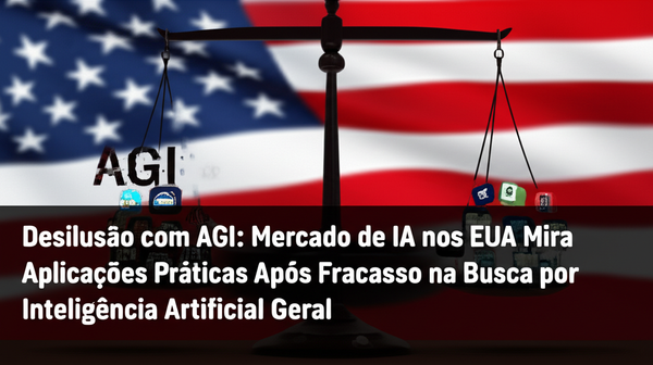 Desilusão com AGI: Mercado de IA nos EUA Mira Aplicações Práticas Após Fracasso na Busca por Inteligência Artificial Geral