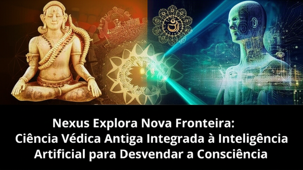 Nexus Explora Nova Fronteira: Ciência Védica Antiga Integrada à Inteligência Artificial para Desvendar a Consciência