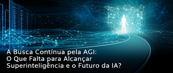 A Busca Contínua pela AGI: O Que Falta para Alcançar a Superinteligência e o Futuro da IA?