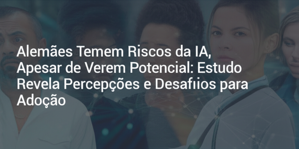 Alemães Temem Riscos da IA, Apesar de Verem Potencial: Estudo Revela Percepções e Desafios para Adoção