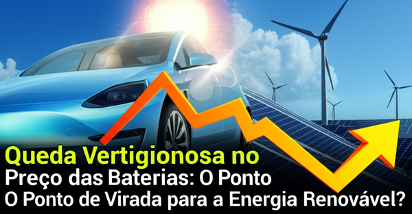 Queda Vertiginosa no Preço das Baterias: O Ponto de Virada para a Energia Renovável?