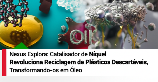 Nexus Explora: Catalisador de Níquel Revoluciona Reciclagem de Plásticos Descartáveis, Transformando-os em Óleo